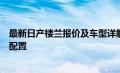 最新日产楼兰报价及车型详解：一站式了解豪华轿车价格与配置