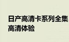 日产高清卡系列全集：解锁卡1、卡2及无卡高清体验