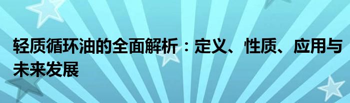 轻质循环油的全面解析：定义、性质、应用与未来发展