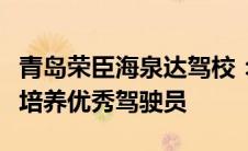 青岛荣臣海泉达驾校：驾驶技能的摇篮，专业培养优秀驾驶员